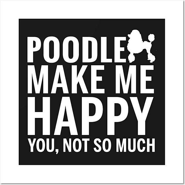 POODLE Shirt - POODLE Make Me Happy You not So Much Wall Art by bestsellingshirts